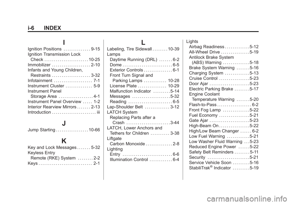 CHEVROLET CAPTIVA SPORT 2014 Owners Manual Black plate (6,1)Chevrolet Captiva Sport Owner Manual (GMNA-Localizing-U.S./Mexico-
6014141) - 2014 - crc - 8/13/13
i-6 INDEX
I
Ignition Positions . . . . . . . . . . . . . . 9-15
Ignition Transmissio CHEVROLET CAPTIVA SPORT 2014 Owners Manual Black plate (6,1)Chevrolet Captiva Sport Owner Manual (GMNA-Localizing-U.S./Mexico-
6014141) - 2014 - crc - 8/13/13
i-6 INDEX
I
Ignition Positions . . . . . . . . . . . . . . 9-15
Ignition Transmissio