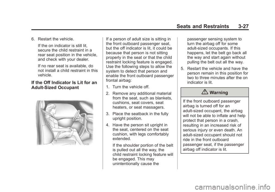 CHEVROLET CAPTIVA SPORT 2014 Manual PDF Black plate (27,1)Chevrolet Captiva Sport Owner Manual (GMNA-Localizing-U.S./Mexico-
6014141) - 2014 - crc - 8/13/13
Seats and Restraints 3-27
6. Restart the vehicle.If the on indicator is still lit,
CHEVROLET CAPTIVA SPORT 2014 Manual PDF Black plate (27,1)Chevrolet Captiva Sport Owner Manual (GMNA-Localizing-U.S./Mexico-
6014141) - 2014 - crc - 8/13/13
Seats and Restraints 3-27
6. Restart the vehicle.If the on indicator is still lit,