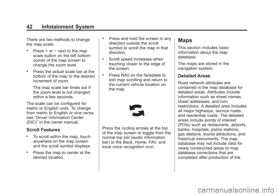 CHEVROLET CAPTIVA SPORT 2014  Infotainment System Guide Black plate (42,1)Chevrolet Captiva Sport Infotainment System (GMNA-Localizing-US/Canada-
6225549) - 2014 - 2nd crc - 9/16/13
42 Infotainment System
There are two methods to change
the map scale:
.Pre