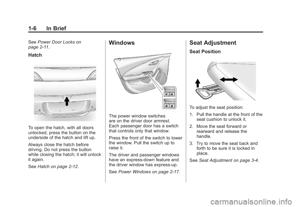 CHEVROLET VOLT 2011 User Guide Black plate (6,1)Chevrolet Volt Owner Manual - 2011
1-6 In Brief
SeePower Door Locks on
page 2‑11.
Hatch
To open the hatch, with all doors
unlocked, press the button on the
underside of the hatch an CHEVROLET VOLT 2011 User Guide Black plate (6,1)Chevrolet Volt Owner Manual - 2011
1-6 In Brief
SeePower Door Locks on
page 2‑11.
Hatch
To open the hatch, with all doors
unlocked, press the button on the
underside of the hatch an