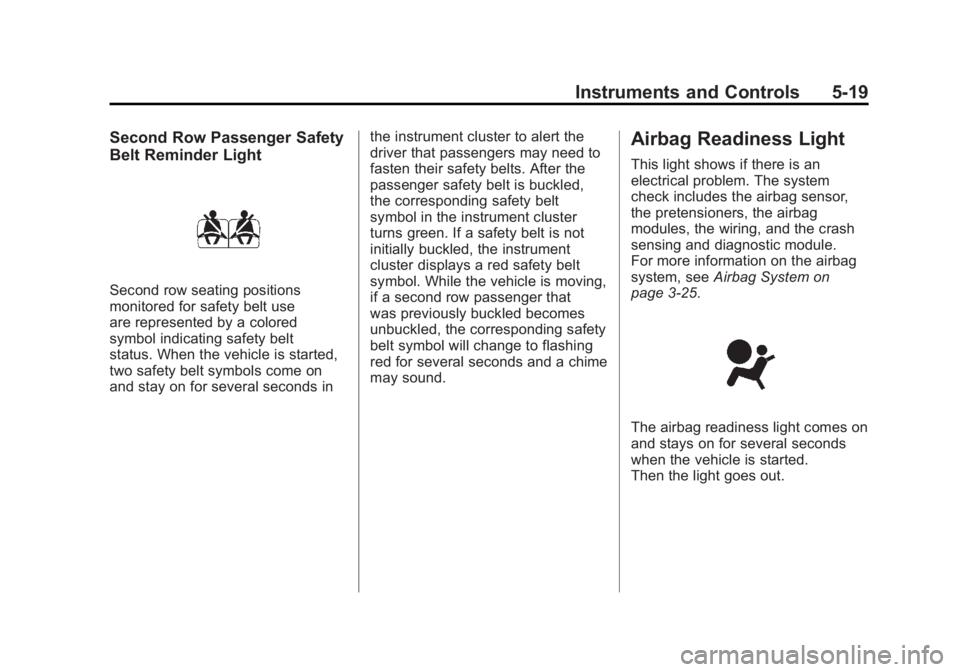 CHEVROLET VOLT 2011 Service Manual Black plate (19,1)Chevrolet Volt Owner Manual - 2011
Instruments and Controls 5-19
Second Row Passenger Safety
Belt Reminder Light
Second row seating positions
monitored for safety belt use
are repres