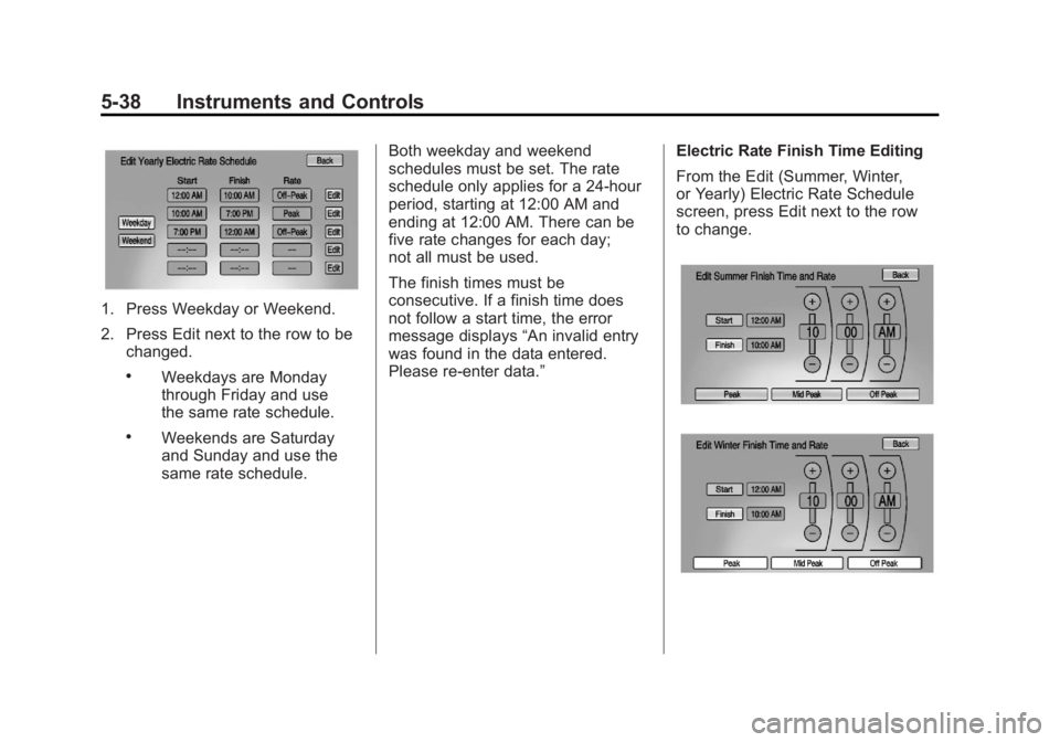 CHEVROLET VOLT 2011  Owners Manual Black plate (38,1)Chevrolet Volt Owner Manual - 2011
5-38 Instruments and Controls
1. Press Weekday or Weekend.
2. Press Edit next to the row to bechanged.
.Weekdays are Monday
through Friday and use
