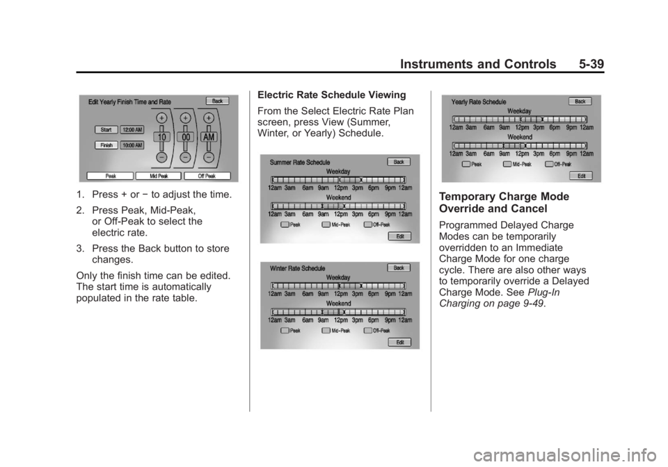 CHEVROLET VOLT 2011 Owners Manual Black plate (39,1)Chevrolet Volt Owner Manual - 2011
Instruments and Controls 5-39
1. Press + or−to adjust the time.
2. Press Peak, Mid-Peak, or Off-Peak to select the
electric rate.
3. Press the Ba CHEVROLET VOLT 2011 Owners Manual Black plate (39,1)Chevrolet Volt Owner Manual - 2011
Instruments and Controls 5-39
1. Press + or−to adjust the time.
2. Press Peak, Mid-Peak, or Off-Peak to select the
electric rate.
3. Press the Ba