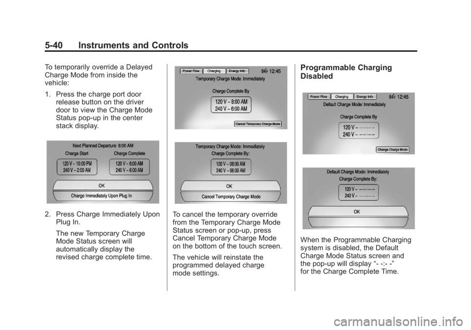 CHEVROLET VOLT 2011 Owners Manual Black plate (40,1)Chevrolet Volt Owner Manual - 2011
5-40 Instruments and Controls
To temporarily override a Delayed
Charge Mode from inside the
vehicle:
1. Press the charge port doorrelease button on CHEVROLET VOLT 2011 Owners Manual Black plate (40,1)Chevrolet Volt Owner Manual - 2011
5-40 Instruments and Controls
To temporarily override a Delayed
Charge Mode from inside the
vehicle:
1. Press the charge port doorrelease button on