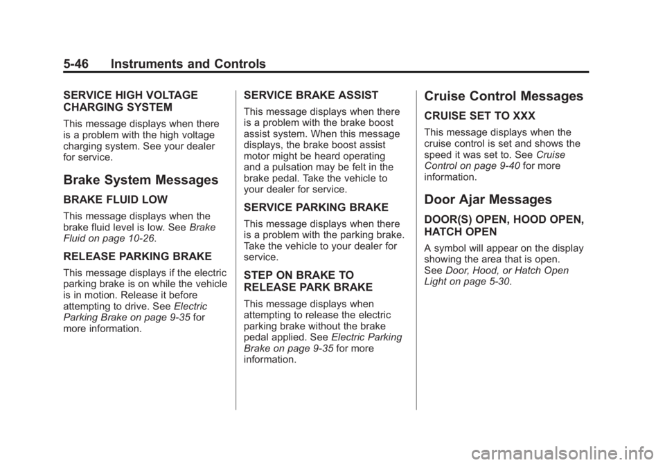 CHEVROLET VOLT 2011 Owners Manual Black plate (46,1)Chevrolet Volt Owner Manual - 2011
5-46 Instruments and Controls
SERVICE HIGH VOLTAGE
CHARGING SYSTEM
This message displays when there
is a problem with the high voltage
charging sys CHEVROLET VOLT 2011 Owners Manual Black plate (46,1)Chevrolet Volt Owner Manual - 2011
5-46 Instruments and Controls
SERVICE HIGH VOLTAGE
CHARGING SYSTEM
This message displays when there
is a problem with the high voltage
charging sys