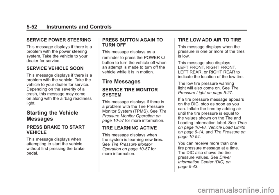 CHEVROLET VOLT 2011 Owners Manual Black plate (52,1)Chevrolet Volt Owner Manual - 2011
5-52 Instruments and Controls
SERVICE POWER STEERING
This message displays if there is a
problem with the power steering
system. Take the vehicle t CHEVROLET VOLT 2011 Owners Manual Black plate (52,1)Chevrolet Volt Owner Manual - 2011
5-52 Instruments and Controls
SERVICE POWER STEERING
This message displays if there is a
problem with the power steering
system. Take the vehicle t