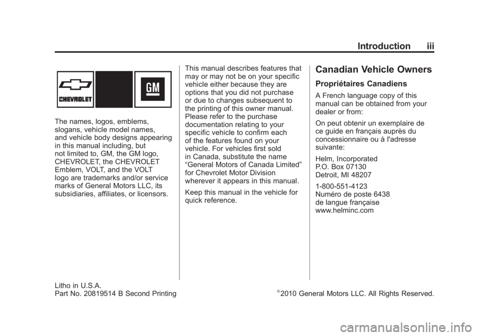 CHEVROLET VOLT 2011 Owners Manual Black plate (3,1)Chevrolet Volt Owner Manual - 2011
Introduction iii
The names, logos, emblems,
slogans, vehicle model names,
and vehicle body designs appearing
in this manual including, but
not limit CHEVROLET VOLT 2011 Owners Manual Black plate (3,1)Chevrolet Volt Owner Manual - 2011
Introduction iii
The names, logos, emblems,
slogans, vehicle model names,
and vehicle body designs appearing
in this manual including, but
not limit