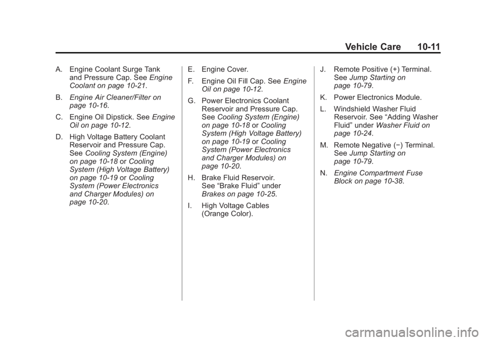 CHEVROLET VOLT 2011 Owners Manual Black plate (11,1)Chevrolet Volt Owner Manual - 2011
Vehicle Care 10-11
A. Engine Coolant Surge Tankand Pressure Cap. See Engine
Coolant on page 10‑21.
B. Engine Air Cleaner/Filter on
page 10‑16.
CHEVROLET VOLT 2011 Owners Manual Black plate (11,1)Chevrolet Volt Owner Manual - 2011
Vehicle Care 10-11
A. Engine Coolant Surge Tankand Pressure Cap. See Engine
Coolant on page 10‑21.
B. Engine Air Cleaner/Filter on
page 10‑16.