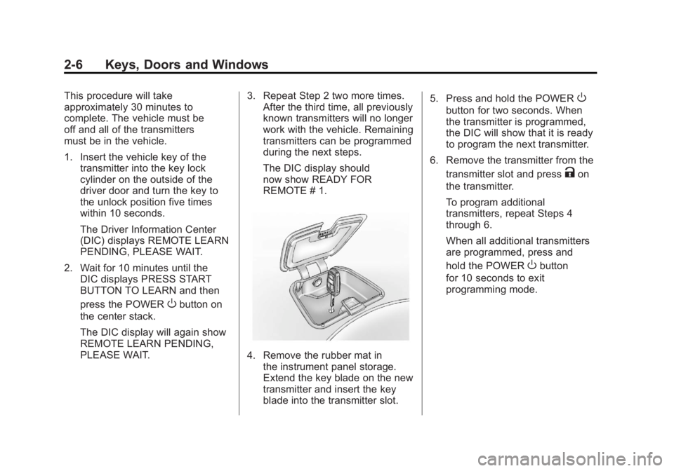 CHEVROLET VOLT 2011 Service Manual Black plate (6,1)Chevrolet Volt Owner Manual - 2011
2-6 Keys, Doors and Windows
This procedure will take
approximately 30 minutes to
complete. The vehicle must be
off and all of the transmitters
must CHEVROLET VOLT 2011 Service Manual Black plate (6,1)Chevrolet Volt Owner Manual - 2011
2-6 Keys, Doors and Windows
This procedure will take
approximately 30 minutes to
complete. The vehicle must be
off and all of the transmitters
must