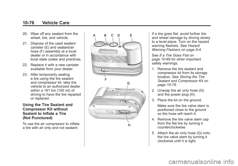 CHEVROLET VOLT 2011 Owners Manual Black plate (76,1)Chevrolet Volt Owner Manual - 2011
10-76 Vehicle Care
20. Wipe off any sealant from thewheel, tire, and vehicle.
21. Dispose of the used sealant canister (E) and sealant/air
hose (F) CHEVROLET VOLT 2011 Owners Manual Black plate (76,1)Chevrolet Volt Owner Manual - 2011
10-76 Vehicle Care
20. Wipe off any sealant from thewheel, tire, and vehicle.
21. Dispose of the used sealant canister (E) and sealant/air
hose (F)