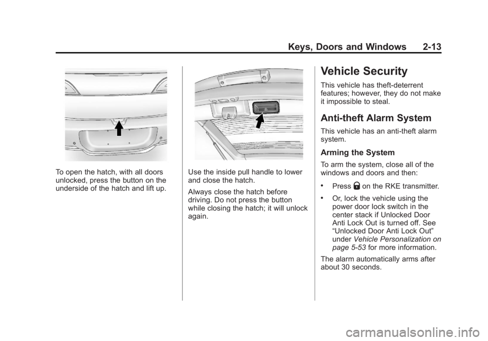 CHEVROLET VOLT 2011 Service Manual Black plate (13,1)Chevrolet Volt Owner Manual - 2011
Keys, Doors and Windows 2-13
To open the hatch, with all doors
unlocked, press the button on the
underside of the hatch and lift up.Use the inside CHEVROLET VOLT 2011 Service Manual Black plate (13,1)Chevrolet Volt Owner Manual - 2011
Keys, Doors and Windows 2-13
To open the hatch, with all doors
unlocked, press the button on the
underside of the hatch and lift up.Use the inside