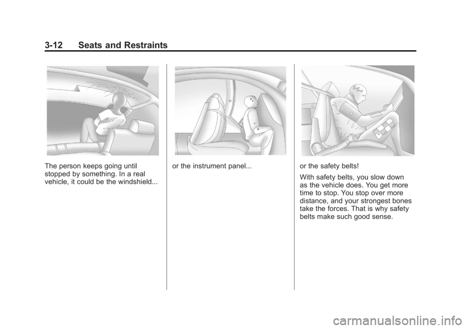 CHEVROLET VOLT 2011 Repair Manual Black plate (12,1)Chevrolet Volt Owner Manual - 2011
3-12 Seats and Restraints
The person keeps going until
stopped by something. In a real
vehicle, it could be the windshield...or the instrument pane CHEVROLET VOLT 2011 Repair Manual Black plate (12,1)Chevrolet Volt Owner Manual - 2011
3-12 Seats and Restraints
The person keeps going until
stopped by something. In a real
vehicle, it could be the windshield...or the instrument pane