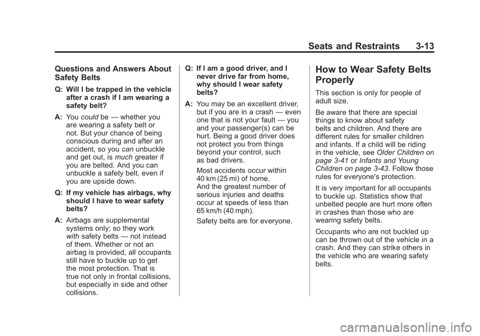 CHEVROLET VOLT 2011 Repair Manual Black plate (13,1)Chevrolet Volt Owner Manual - 2011
Seats and Restraints 3-13
Questions and Answers About
Safety Belts
Q: Will I be trapped in the vehicleafter a crash if I am wearing a
safety belt?
CHEVROLET VOLT 2011 Repair Manual Black plate (13,1)Chevrolet Volt Owner Manual - 2011
Seats and Restraints 3-13
Questions and Answers About
Safety Belts
Q: Will I be trapped in the vehicleafter a crash if I am wearing a
safety belt?