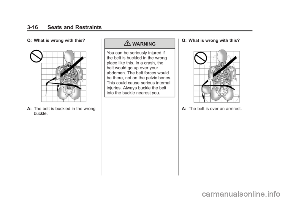 CHEVROLET VOLT 2011 Manual PDF Black plate (16,1)Chevrolet Volt Owner Manual - 2011
3-16 Seats and Restraints
Q: What is wrong with this?
A:The belt is buckled in the wrong
buckle.
{WARNING
You can be seriously injured if
the belt CHEVROLET VOLT 2011 Manual PDF Black plate (16,1)Chevrolet Volt Owner Manual - 2011
3-16 Seats and Restraints
Q: What is wrong with this?
A:The belt is buckled in the wrong
buckle.
{WARNING
You can be seriously injured if
the belt