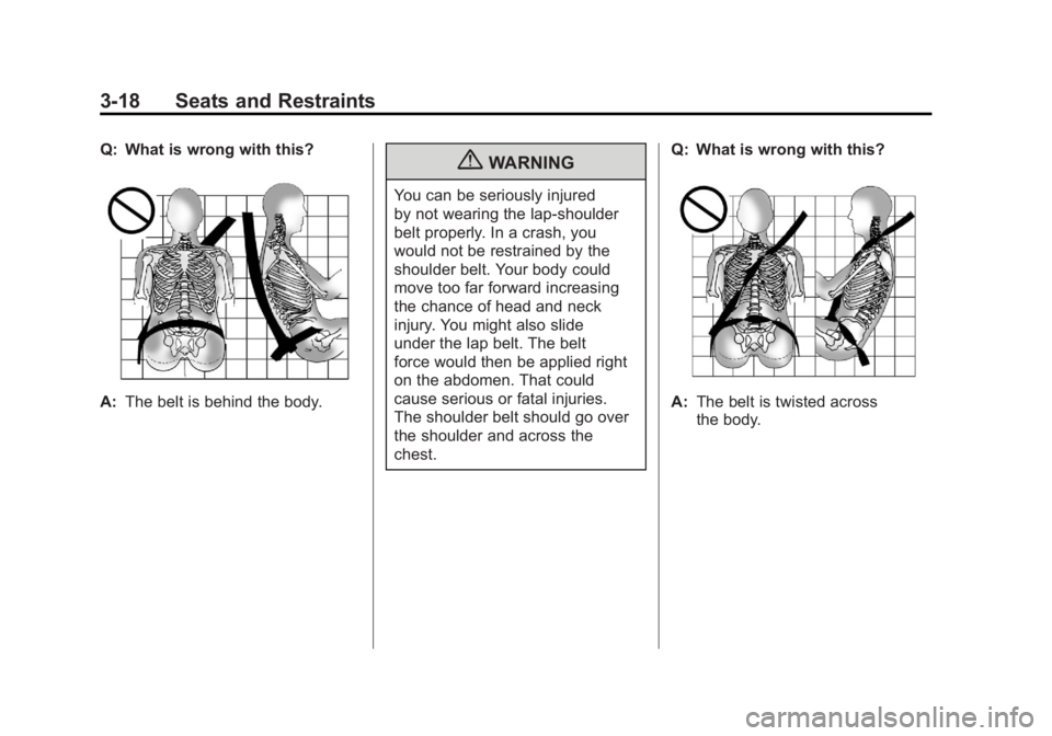 CHEVROLET VOLT 2011 Manual PDF Black plate (18,1)Chevrolet Volt Owner Manual - 2011
3-18 Seats and Restraints
Q: What is wrong with this?
A:The belt is behind the body.
{WARNING
You can be seriously injured
by not wearing the lap-s CHEVROLET VOLT 2011 Manual PDF Black plate (18,1)Chevrolet Volt Owner Manual - 2011
3-18 Seats and Restraints
Q: What is wrong with this?
A:The belt is behind the body.
{WARNING
You can be seriously injured
by not wearing the lap-s