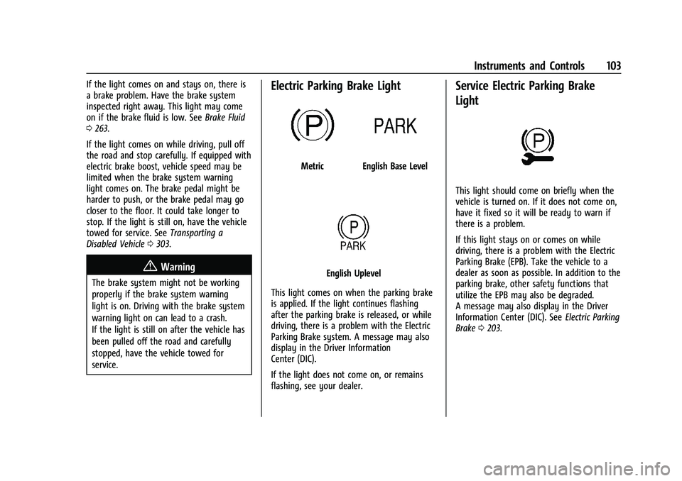 CHEVROLET BLAZER 2023 Owners Manual Chevrolet Blazer Owner Manual (GMNA-Localizing-U.S./Canada/Mexico-
16401961) - 2023 - CRC - 5/17/22
Instruments and Controls 103
If the light comes on and stays on, there is
a brake problem. Have the CHEVROLET BLAZER 2023 Owners Manual Chevrolet Blazer Owner Manual (GMNA-Localizing-U.S./Canada/Mexico-
16401961) - 2023 - CRC - 5/17/22
Instruments and Controls 103
If the light comes on and stays on, there is
a brake problem. Have the