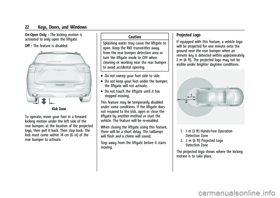 CHEVROLET BLAZER 2023 Owners Manual Chevrolet Blazer Owner Manual (GMNA-Localizing-U.S./Canada/Mexico-
16401961) - 2023 - CRC - 5/17/22
22 Keys, Doors, and Windows
On-Open Only :The kicking motion is
activated to only open the liftgate. CHEVROLET BLAZER 2023 Owners Manual Chevrolet Blazer Owner Manual (GMNA-Localizing-U.S./Canada/Mexico-
16401961) - 2023 - CRC - 5/17/22
22 Keys, Doors, and Windows
On-Open Only :The kicking motion is
activated to only open the liftgate.