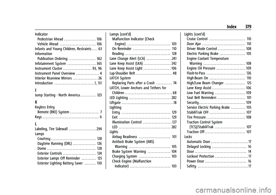 CHEVROLET BLAZER 2022 Owners Manual Chevrolet Blazer Owner Manual (GMNA-Localizing-U.S./Canada/Mexico-
15165663) - 2022 - CRC - 4/27/21
Index 379
IndicatorPedestrian Ahead . . . . . . . . . . . . . . . . . . . . . . 106
Vehicle Ahead . CHEVROLET BLAZER 2022 Owners Manual Chevrolet Blazer Owner Manual (GMNA-Localizing-U.S./Canada/Mexico-
15165663) - 2022 - CRC - 4/27/21
Index 379
IndicatorPedestrian Ahead . . . . . . . . . . . . . . . . . . . . . . 106
Vehicle Ahead .