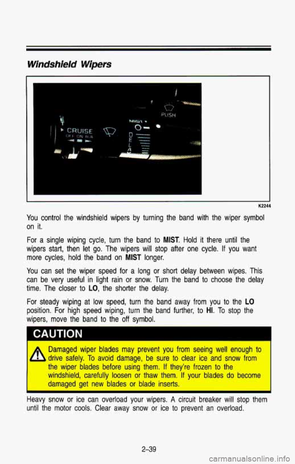 CHEVROLET BLAZER 1993  Owners Manual Windshield Wipers 
K2244 
You control  the  windshield  wipers  by  turning  the  band  with  the wiper  symbol 
on  it. 
For a  single  wiping  cycle,  turn the  band  to MIST. Hold it there  until  