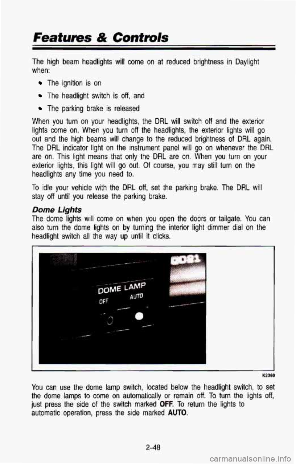 CHEVROLET BLAZER 1993 Owners Manual Features & Controls
The high beam headlights will come on at reduced brightness in\
Daylight
when:
The ignition is on
The headlight switch is off, and
The parking brake is rele CHEVROLET BLAZER 1993 Owners Manual Features & Controls
The high beam headlights will come on at reduced brightness in\
Daylight
when:
The ignition is on
The headlight switch is off, and
The parking brake is rele