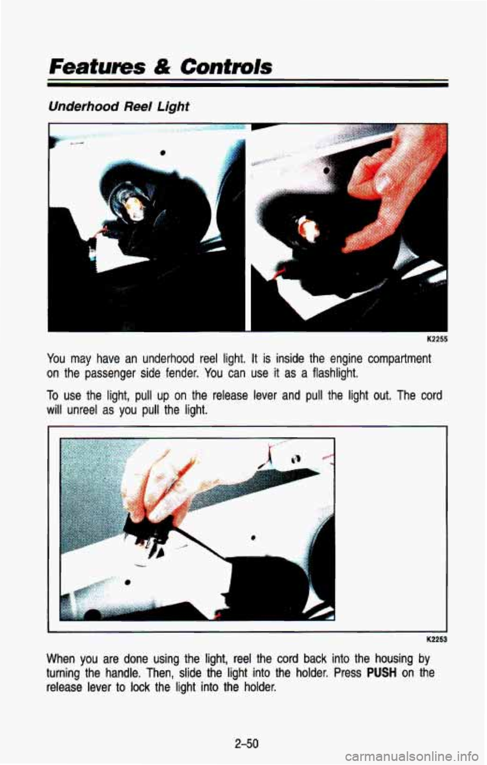 CHEVROLET BLAZER 1993  Owners Manual Underhood Reel Lighf 
IL 
I 
You  may  have an  underhood  reel  light. It is  inside  the  engine  compartment 
on  the  passenger  side  fender.  You  can  use it as  a  flashlight. 
To  use  the  l