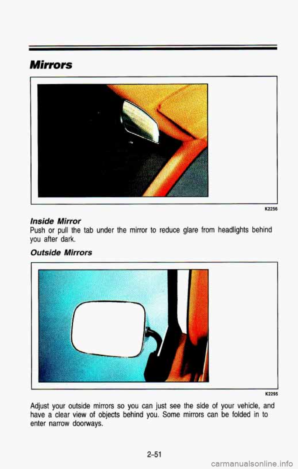 CHEVROLET BLAZER 1993  Owners Manual Mirrors 
I 
K2256 
inside  Mirror 
Push  or pull the  tab  under  the  mirror  to  reduce  glare  from  headlights  behin\
d 
you after  dark. 
Outside  Mirrors 
K2295 
Adjust your  outside  mirrors s