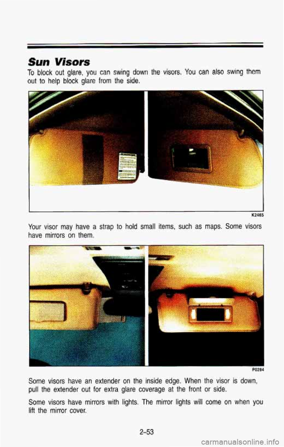 CHEVROLET BLAZER 1993  Owners Manual .. . 
%.> ’_ 
Sun Visors 
To block out glare, you can swing down the  visors. You can also swing them 
out to help block glare  from  the  side. 
- .~ : .. =,? , ~ ~. 
K2465 
Your  visor  may  have 