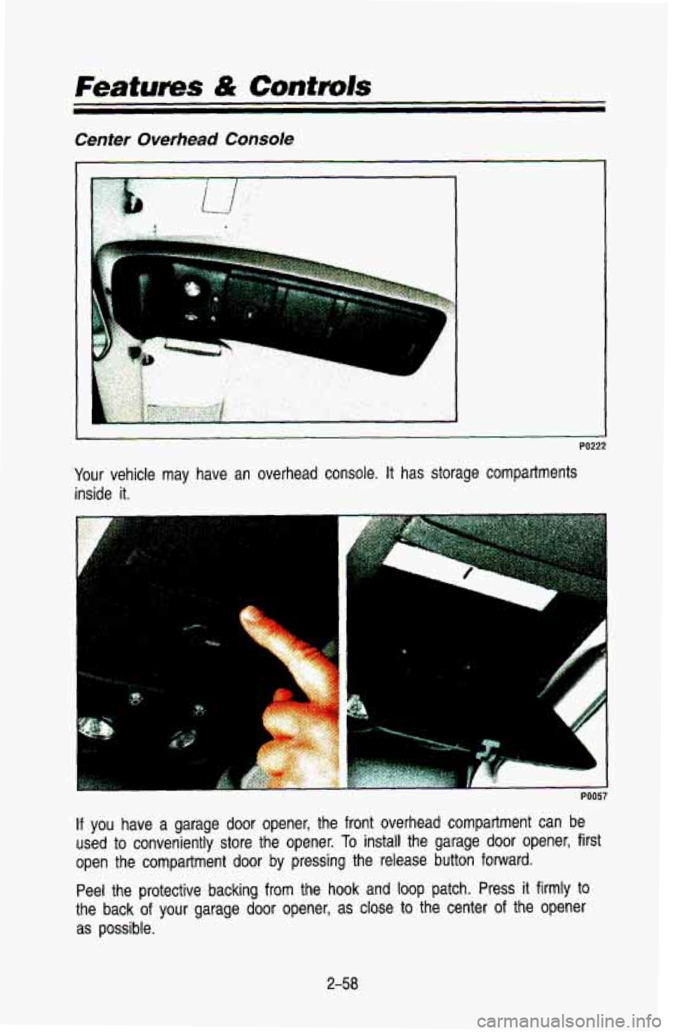 CHEVROLET BLAZER 1993  Owners Manual Center Overhead Console 
If you have  a  garage  door  opener,  the  front  overhead  compartment  can  \
be 
used  to conveniently  store  the  opener. 
To install  the  garage door opener,  first 
o