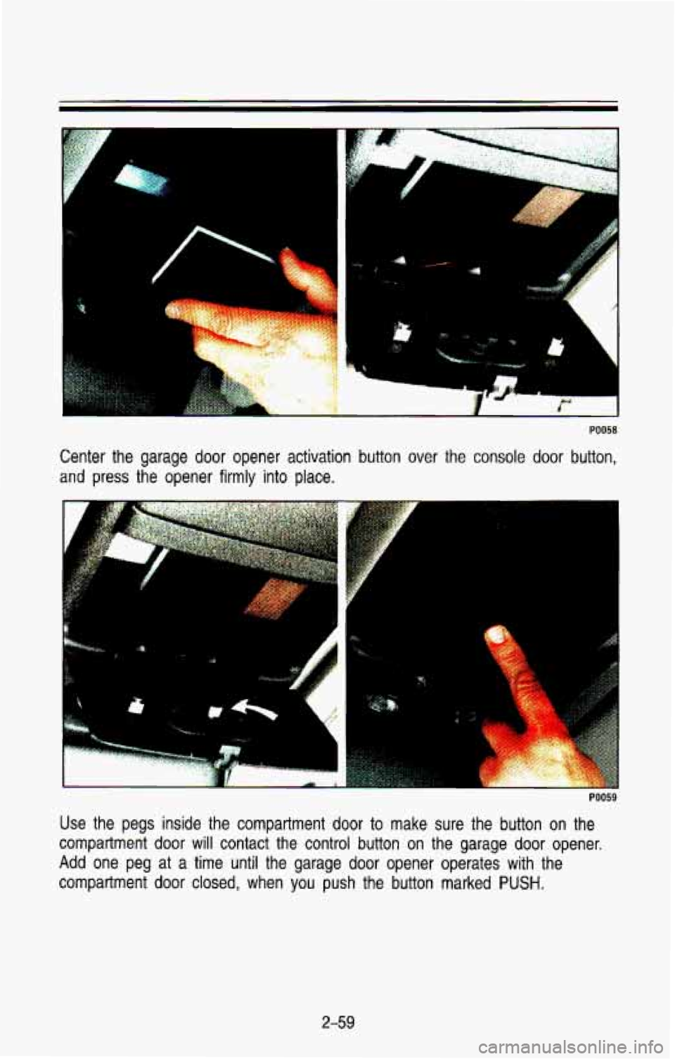CHEVROLET BLAZER 1993  Owners Manual L 4 
Center the garage  door  opener  activation  button over  the  console  door  button, 
and  press 
the opener  firmly  into place. 
r0059 
Use  the  pegs  inside  the  compartment door to make  s