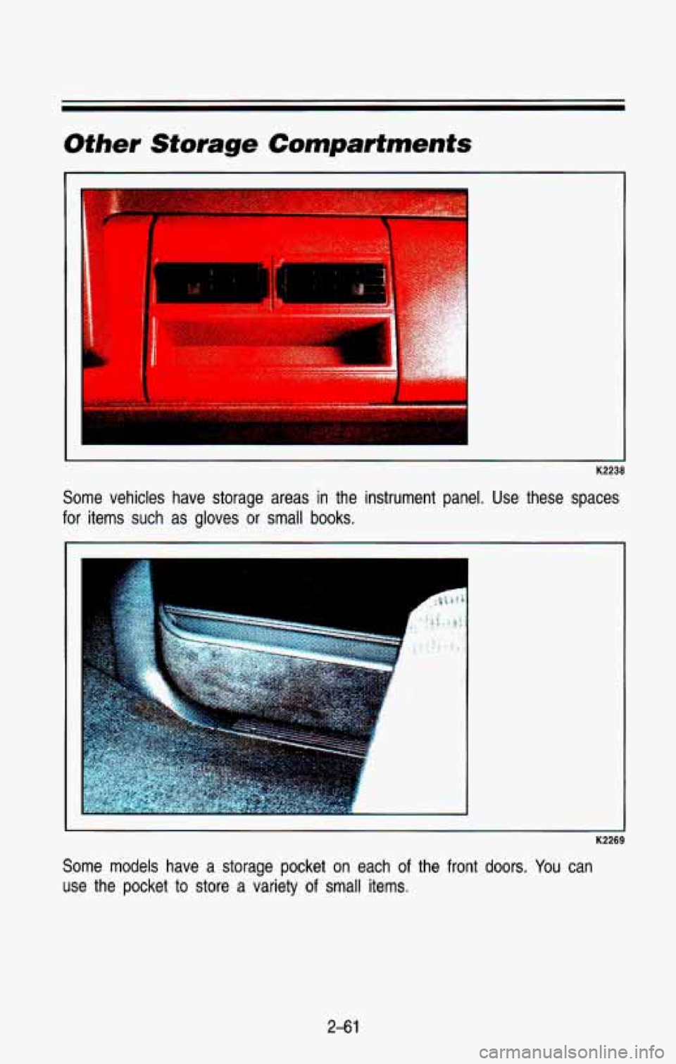 CHEVROLET BLAZER 1993  Owners Manual Other  Storage Compartments 
K2238 
Some  vehicles  have  storage  areas in the  instrument  panel.  Use  these  spaces 
for items  such  as  gloves or small books. 
K2269 
Some models  have  a  stora