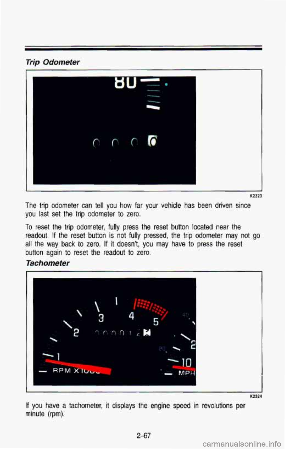 CHEVROLET BLAZER 1993  Owners Manual Trip  Odometer 
The  trip  odometer can tell  you  how  far  your  vehicle  has  been  driven  since 
you  last  set  the  trip  odometer  to 
zero. 
To  reset  the  trip odometer, fully press  the  r