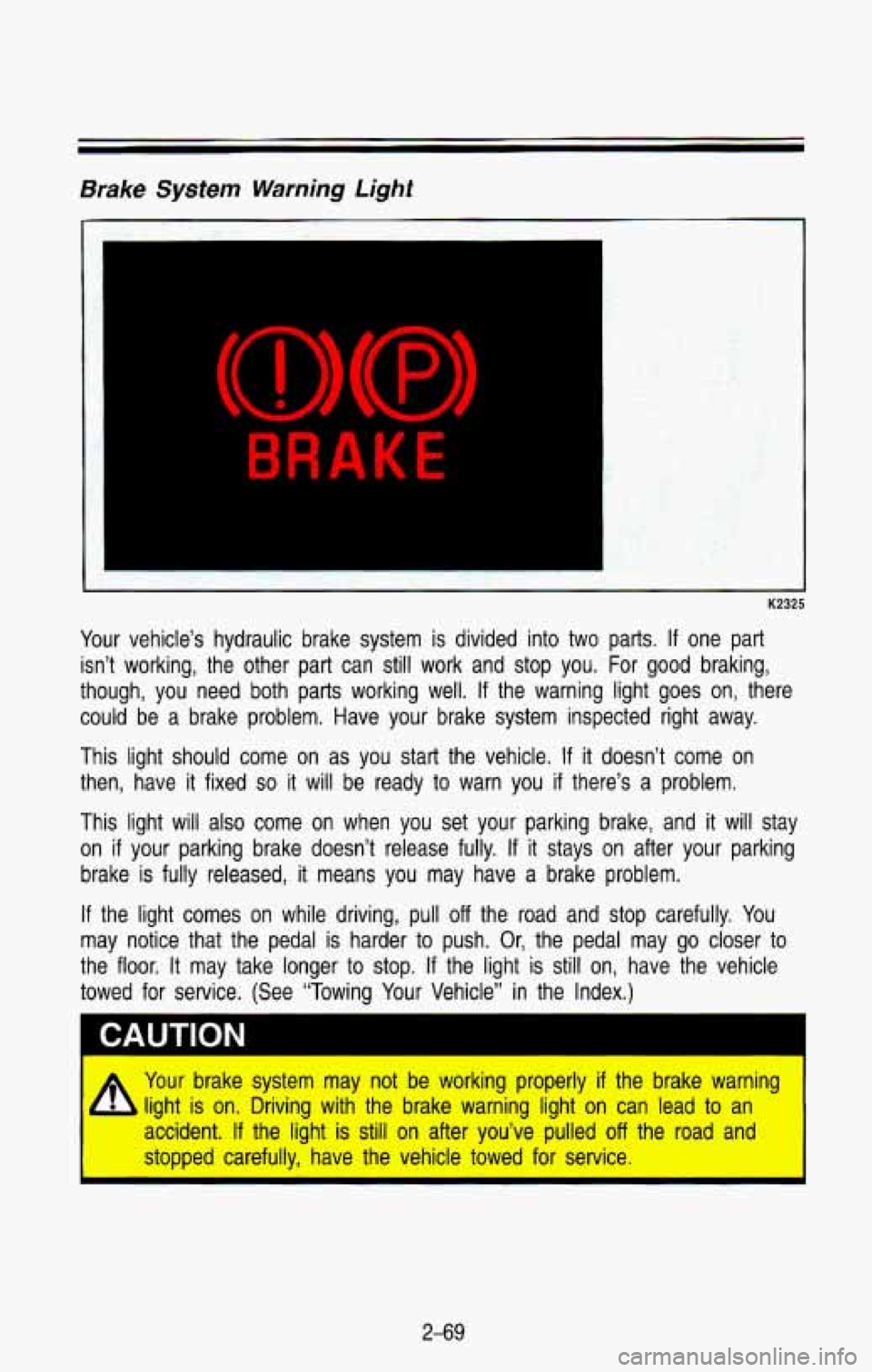CHEVROLET BLAZER 1993  Owners Manual Brake System Warning Light 
BRAKE 
- 
K2325 
Your vehicle’s  hydraulic  brake  system  is  divided  into  two  parts. If one  part 
isn’t  working,  the  other  part  can  still work  and  stop  y
