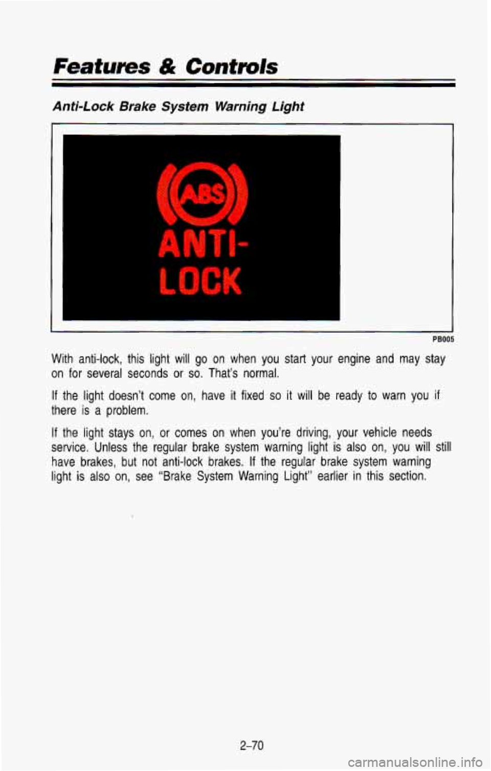 CHEVROLET BLAZER 1993  Owners Manual Featums & Contmls 
Anti-Lock  Brake  System  Warning  Light 
I 
PB005 
With  anti-lock,  this  light  will  go  on  when  you  start  your  eng\
ine  and  may  stay 
on  for  several  seconds  or 
so.