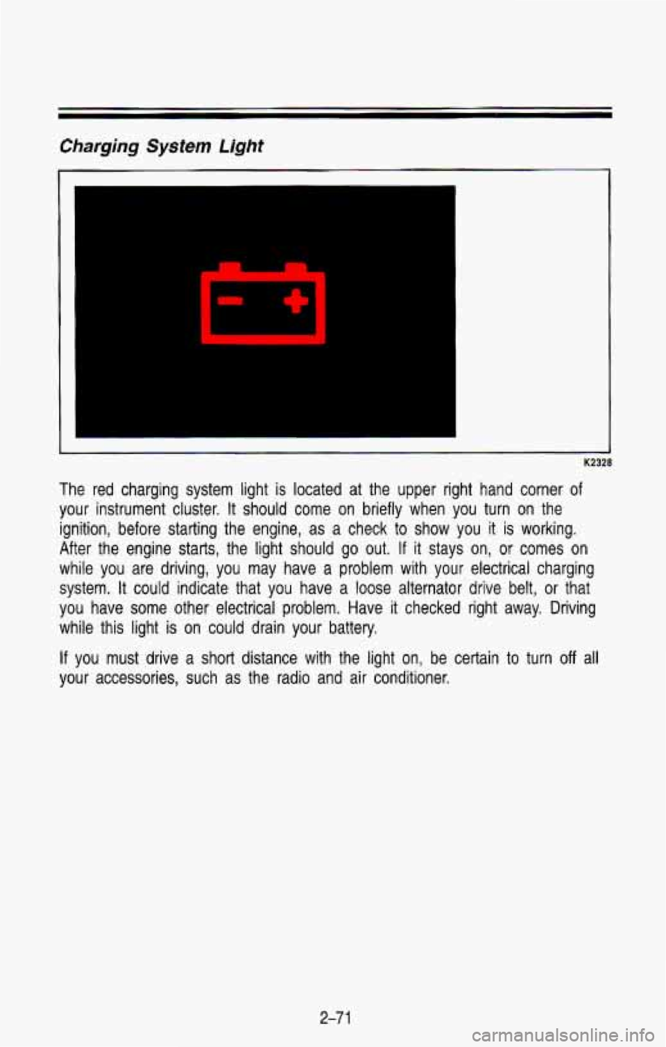 CHEVROLET BLAZER 1993  Owners Manual Charging System Light 
1 
K2328 
The  red  charging  system  light  is  located at the  upper  right  hand  corner of 
your  instrument  cluster.  It should  come on briefly  when  you  turn on  the 
