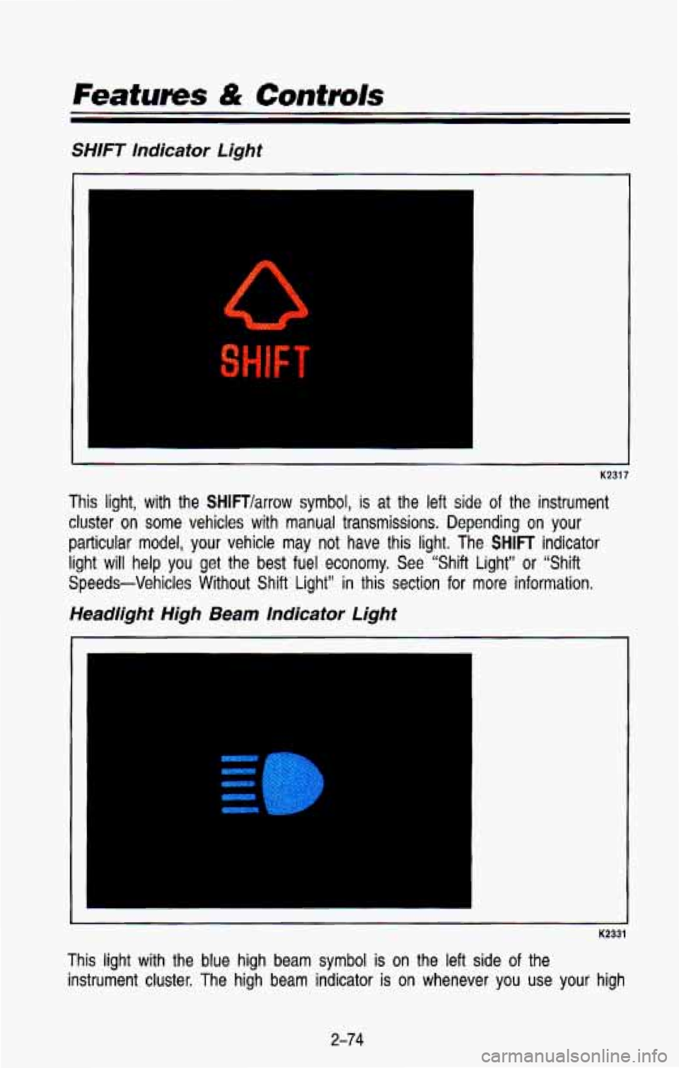 CHEVROLET BLAZER 1993  Owners Manual SHIFT  Indicator  Light 
I 
K2317 
This  light,  with  the SHlFTlarrow symbol, is at  the left side of the  instrument 
cluster on  some  vehicles  with  manual  transmissions.  Depending  on  your 
p