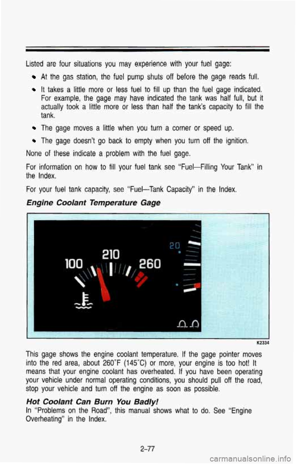 CHEVROLET BLAZER 1993  Owners Manual Listed are  four  situations  you  may  experience  with  your  fuel gage: 
At the  gas  station,  the  fuel  pump  shuts off before  the gage reads  full. 
It takes  a  little more  or  less  fuel  t