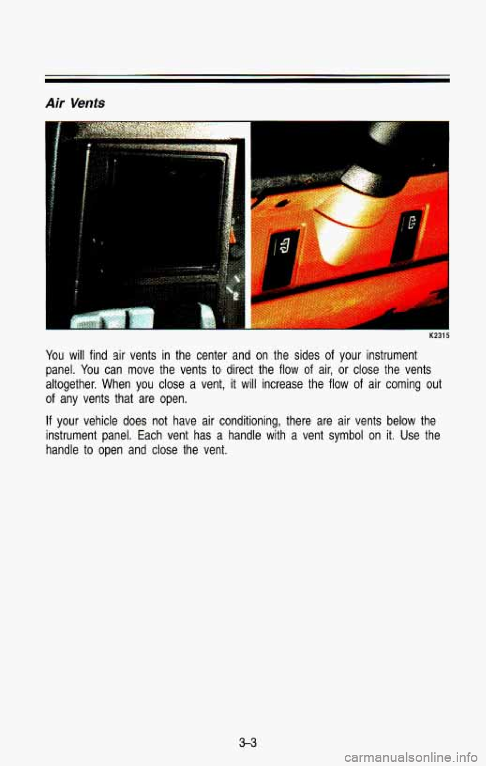 CHEVROLET BLAZER 1993  Owners Manual Air Vents 
K2315 
You will find  sir  vents in the  center  and  on  the  sides of your  instrument 
panel.  You can move  the  vents  to direct  the  flow 
of air, or close  the  vents 
altogether.  