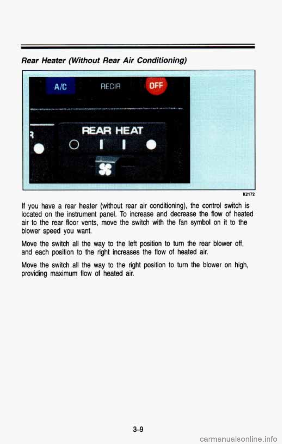 CHEVROLET BLAZER 1993  Owners Manual Rear  Heater (Without Rear  Air  Conditioning) 
K2172 
If you  have  a  rear  heater  (without  rear  air  conditioning),  the  \
control  switch  is 
located 
on the  instrument  panel. To increase  