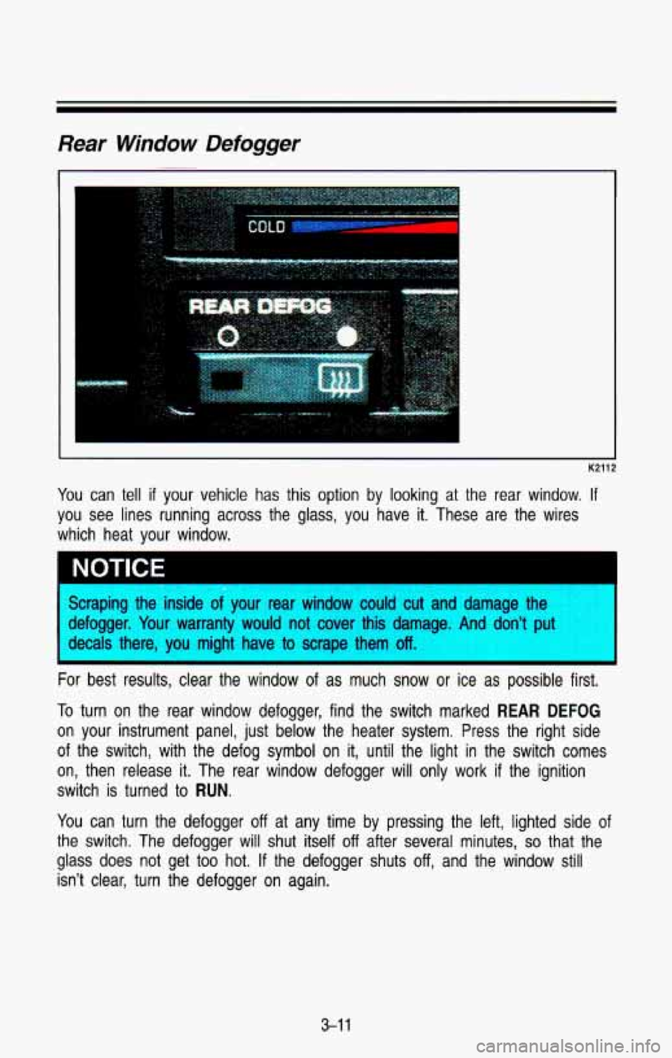 CHEVROLET BLAZER 1993  Owners Manual Rear Window Defogger 
K2112 J 
You can  tell  if your  vehicle  has  this option  by looking at the  rear  window. If 
you  see  lines  running  across  the  glass,  you  have it. These  are  the  wir