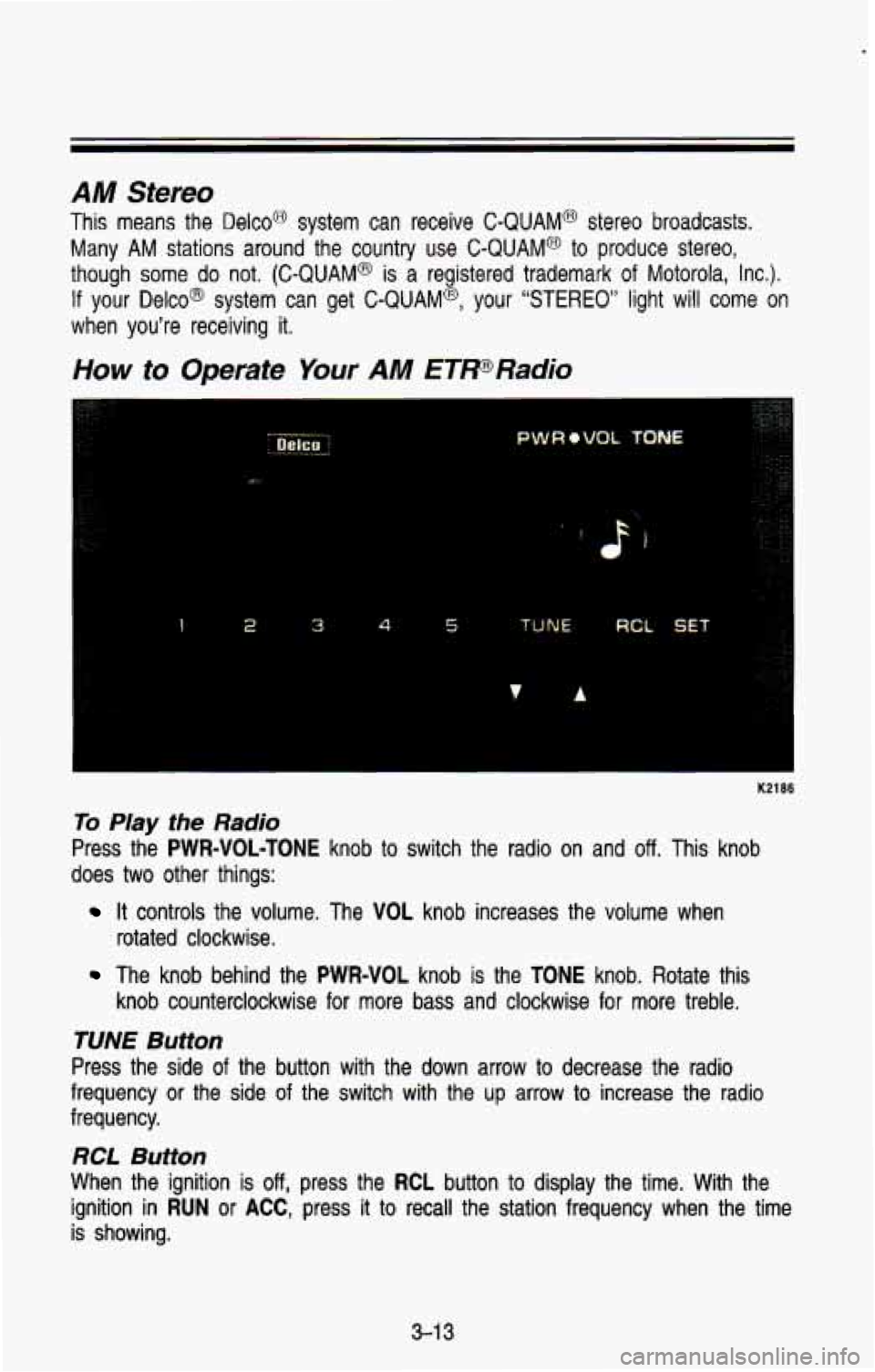 CHEVROLET BLAZER 1993  Owners Manual AM Stereo 
This  means  the  Deleo@  system  can  receive C-QUAM@ stereo  broadcasts. 
Many 
AM stations  around  the  country  use  C-QUAM@  to  produce  stereo, 
though  some  do  not.  (C-QUAM@ 
is