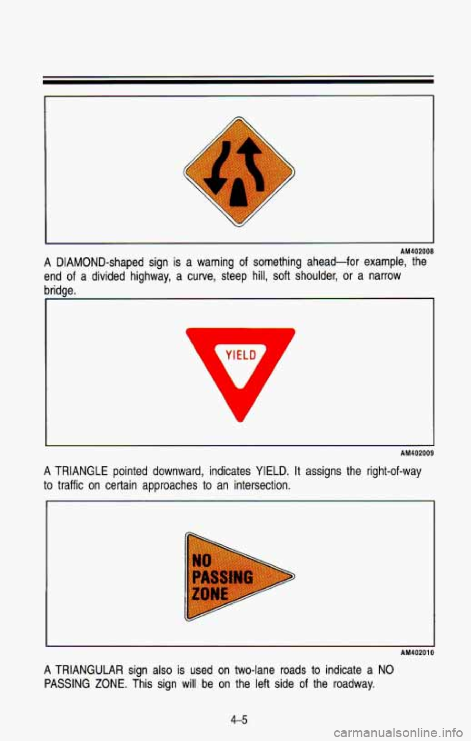 CHEVROLET BLAZER 1993  Owners Manual AM402008 
A  DIAMOND-shaped  sign is a warning  of  something  ahead-for  example,  the 
end 
of a  divided  highway,  a  curve,  steep  hill, soft shoulder,  or  a  narrow 
bridge. 
AM402009 
A TRIAN