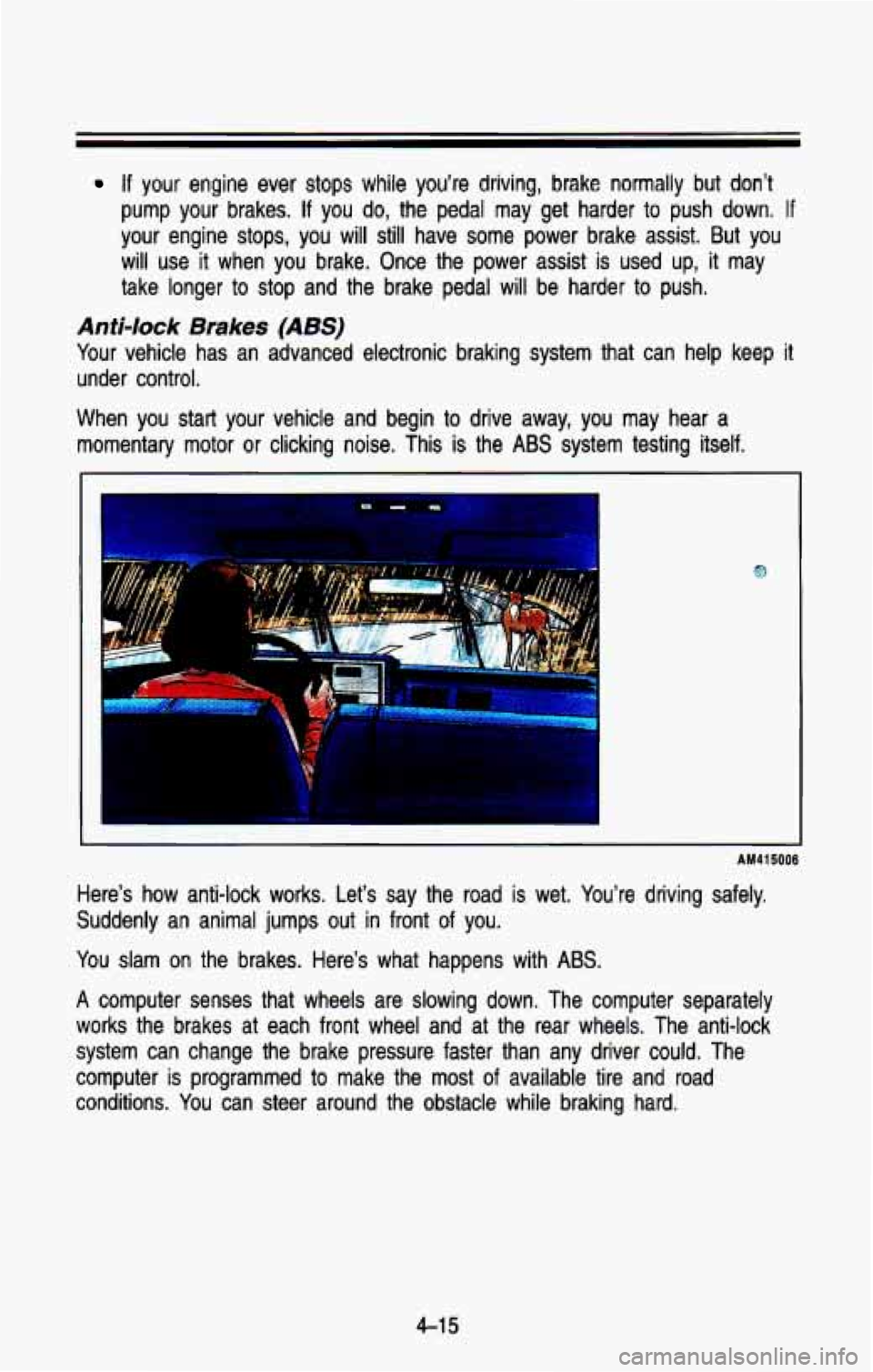 CHEVROLET BLAZER 1993 Owners Manual If your engine ever stops while you’re driving, brake normally but don’t
pump your brakes. If you do, the pedal may get harder to push down. If
your engine stops, you will still CHEVROLET BLAZER 1993 Owners Manual If your engine ever stops while you’re driving, brake normally but don’t
pump your brakes. If you do, the pedal may get harder to push down. If
your engine stops, you will still