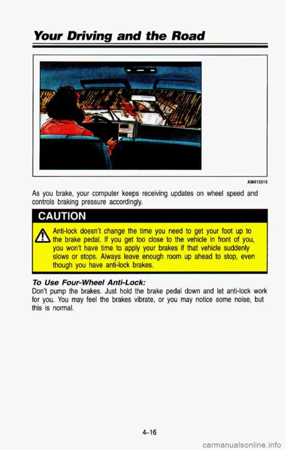 CHEVROLET BLAZER 1993 Owners Manual Your Driving and fhe Road
AM41501 6
As you brake, your computer keeps receiving updates on wheel speed and
controls braking pressure accordingly.
CAUTION I
A Anti-lock doesn’t chan CHEVROLET BLAZER 1993 Owners Manual Your Driving and fhe Road
AM41501 6
As you brake, your computer keeps receiving updates on wheel speed and
controls braking pressure accordingly.
CAUTION I
A Anti-lock doesn’t chan