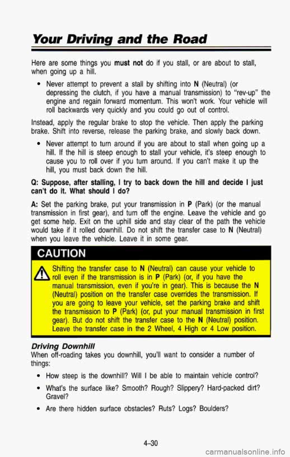 CHEVROLET BLAZER 1993  Owners Manual Here  are  some  things  you must  not do if you  stall,  or  are  about to stall, 
when  going  up  a  hill. 
Never  attempt to prevent  a  stall  by  shifting  into N (Neutral)  (or 
depressing  the