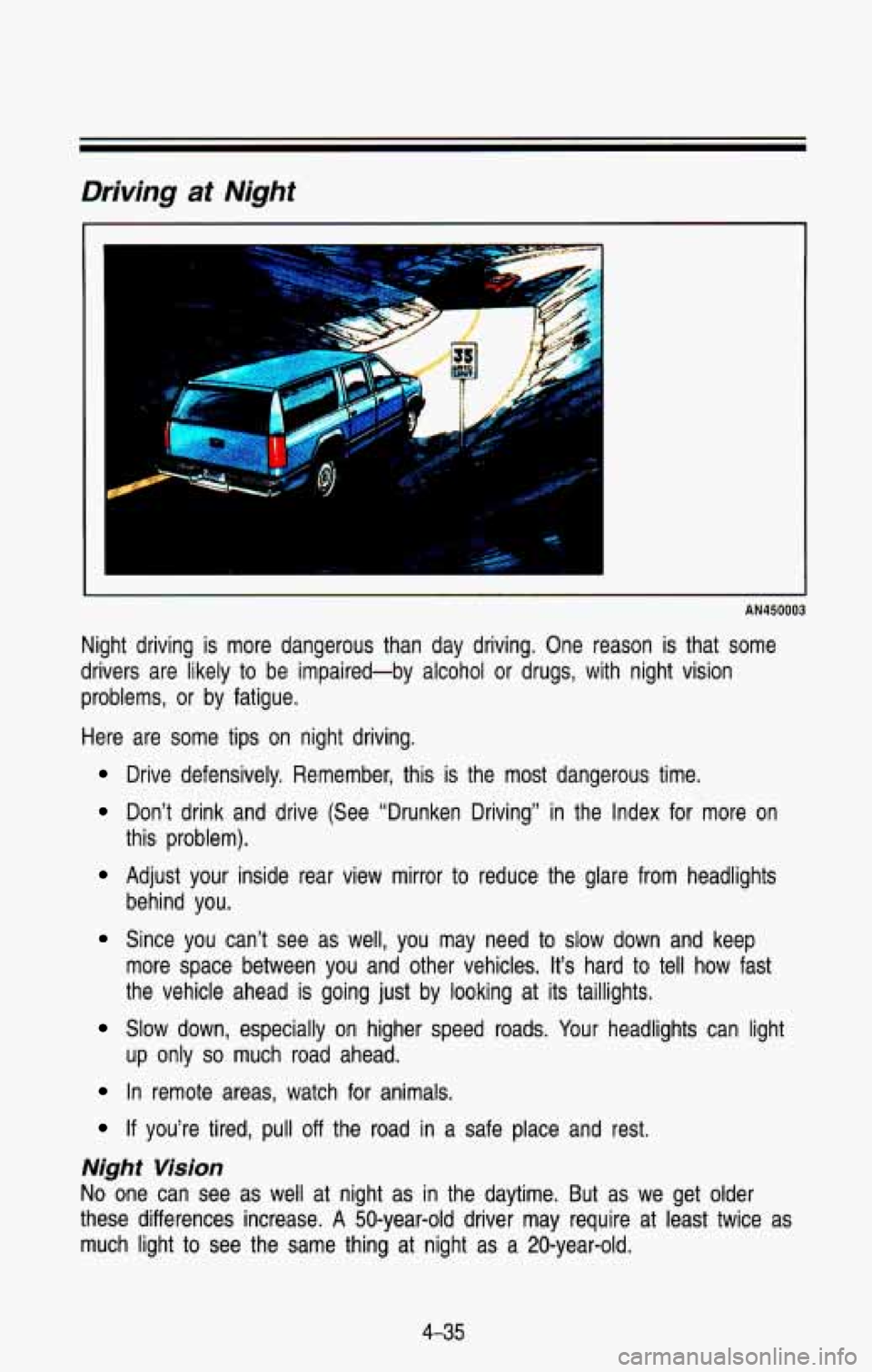 CHEVROLET BLAZER 1993  Owners Manual Driving at Night 
me--=== 
AN450003 
Night  driving is more  dangerous  than  day  driving.  One  reason  is that  some 
drivers  are  likely  to be  impaired-by  alcohol 
or drugs,  with  night  visi