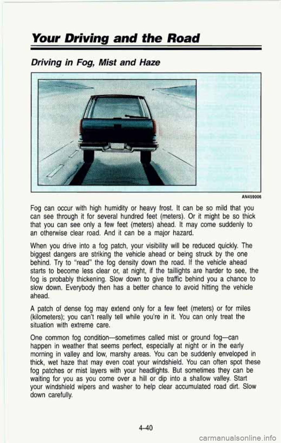 CHEVROLET BLAZER 1993  Owners Manual Your Driving  and the Road 
~~  ~ 
Driving  in  Fog,  Mist and Haze 
1 
AN459006 
Fog  can  occur  with  high  humidity  or  heavy  frost.  It  can  be so mild  that  you 
can  see  through  it  for  