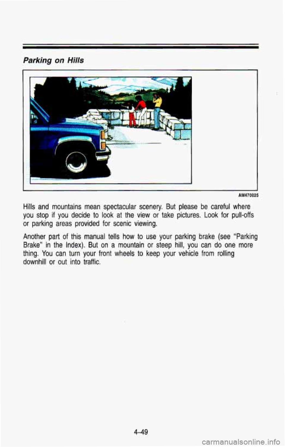 CHEVROLET BLAZER 1993  Owners Manual Parking  on  Hills 
F 
AM470025 
Hills and mountains  mean  spectacular  scenery.  But  please  be careful  where 
you  stop 
if you decide to look  at the  view  or  take  pictures.  Look  for  pull-