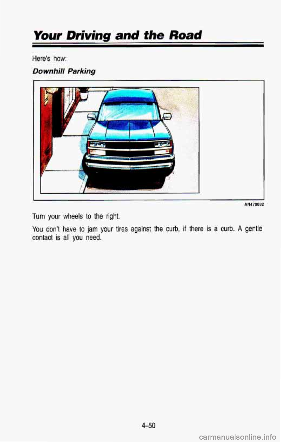 CHEVROLET BLAZER 1993  Owners Manual Your Driving and fhe Road 
Here’s how: 
Downhill Parking 
AN470032 
Turn your wheels  to  the  right. 
You  don’t  have  to 
jam your tires  against  the  curb, if there is a curb. A gentle 
conta