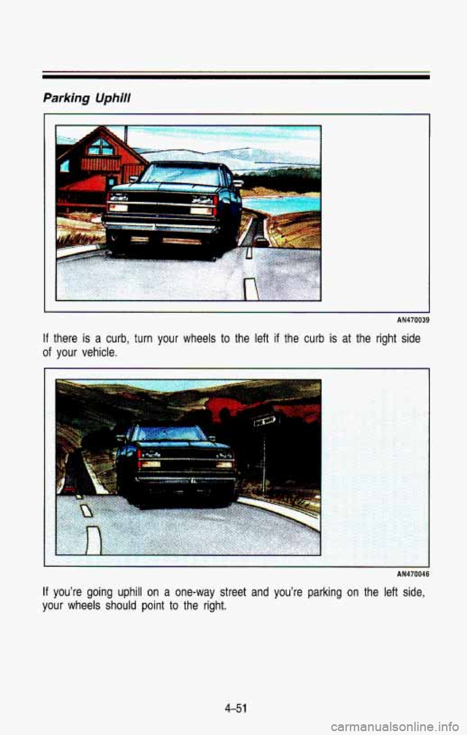 CHEVROLET BLAZER 1993  Owners Manual Parking Uphill 
AN470039 
If there  is  a  curb,  turn  your  wheels  to  the  left if the  curb  is  at  the  right  side 
of your  vehicle. 
:. 
.. 
AN470046 
If you’re  going  uphill  on  a  one-