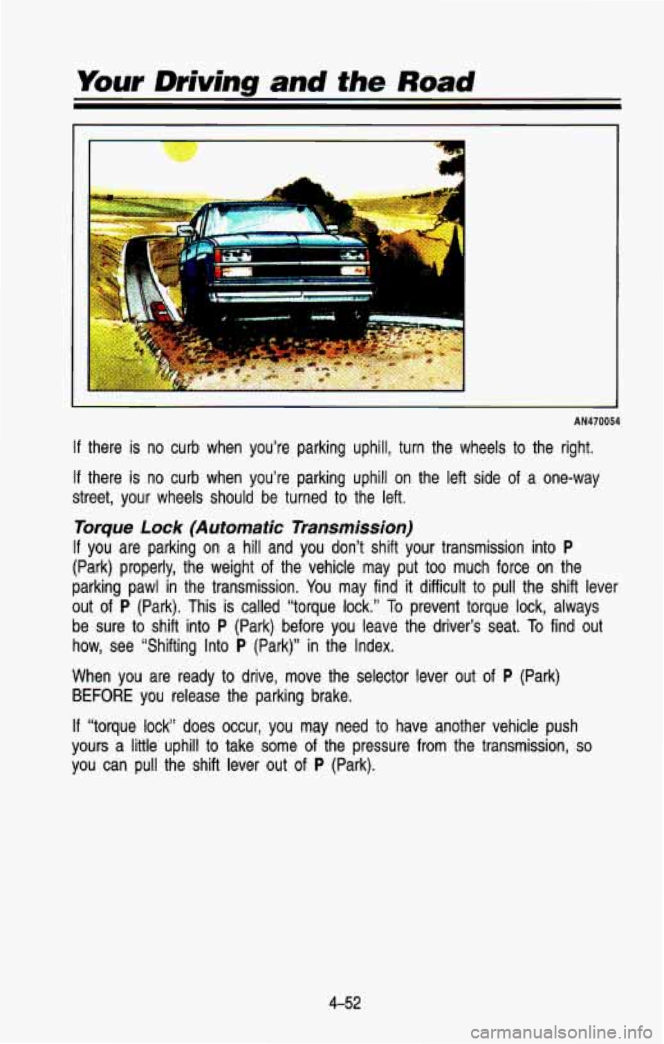 CHEVROLET BLAZER 1993  Owners Manual Your Driving  and the Road 
AN470054 
If there  is  no  curb  when  you’re  parking  uphill,  turn  the  wheel\
s to the  right. 
If there  is  no  curb  when  you’re  parking  uphill  on  the  le